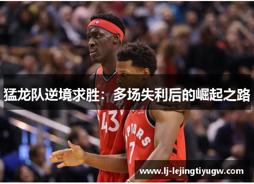猛龙队逆境求胜：多场失利后的崛起之路
