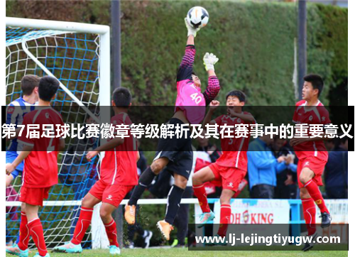 第7届足球比赛徽章等级解析及其在赛事中的重要意义
