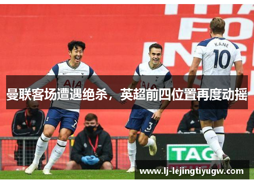 曼联客场遭遇绝杀，英超前四位置再度动摇