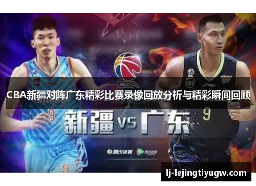 CBA新疆对阵广东精彩比赛录像回放分析与精彩瞬间回顾