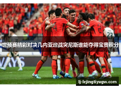 世预赛精彩对决几内亚迎战突尼斯谁能夺得宝贵积分