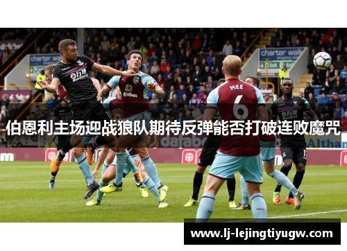 伯恩利主场迎战狼队期待反弹能否打破连败魔咒