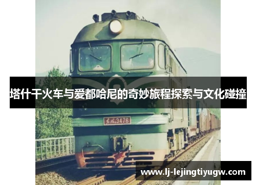 塔什干火车与爱都哈尼的奇妙旅程探索与文化碰撞