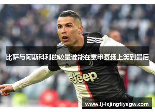 比萨与阿斯科利的较量谁能在意甲赛场上笑到最后