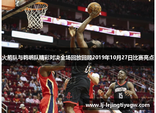 火箭队与鹈鹕队精彩对决全场回放回顾2019年10月27日比赛亮点
