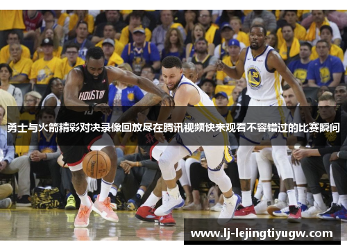勇士与火箭精彩对决录像回放尽在腾讯视频快来观看不容错过的比赛瞬间