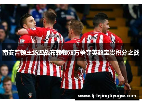 南安普顿主场迎战布赖顿双方争夺英超宝贵积分之战